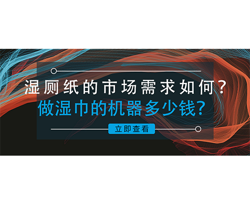 濕廁紙的市場(chǎng)需求如何？做濕巾的機(jī)器多少錢(qián)？